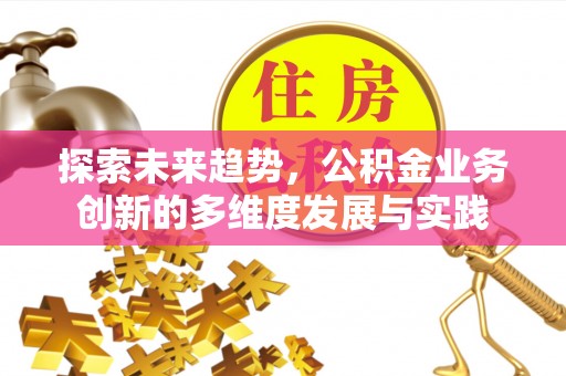 留坝探索未来趋势，公积金业务创新的多维度发展与实践