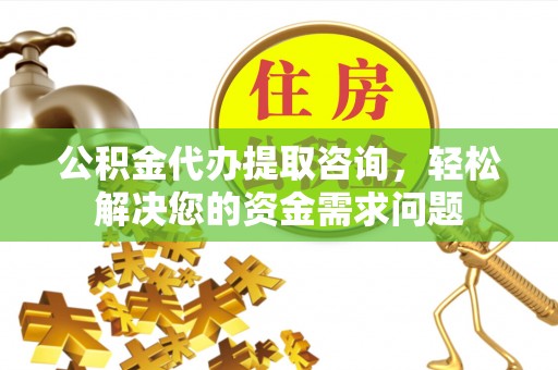 留坝公积金代办提取咨询，轻松解决您的资金需求问题