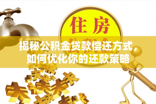 留坝揭秘公积金贷款偿还方式，如何优化你的还款策略