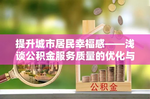 留坝提升城市居民幸福感——浅谈公积金服务质量的优化与未来