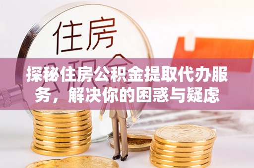 留坝探秘住房公积金提取代办服务，解决你的困惑与疑虑