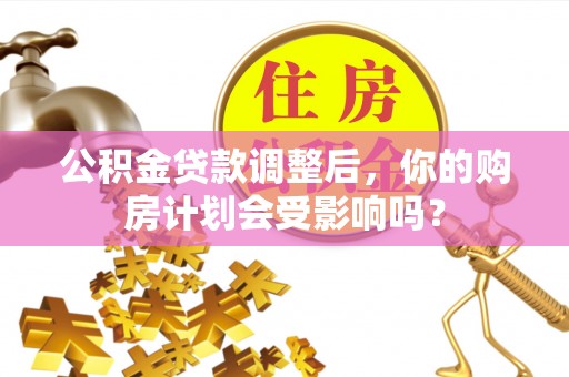 留坝公积金贷款调整后，你的购房计划会受影响吗？