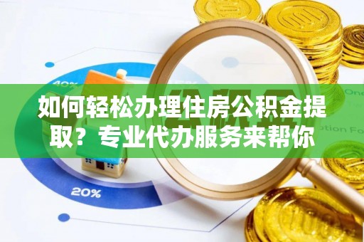 留坝如何轻松办理住房公积金提取？专业代办服务来帮你