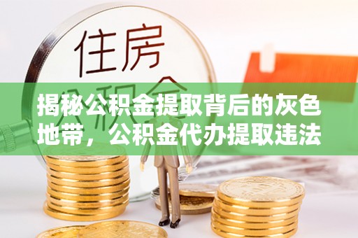 留坝揭秘公积金提取背后的灰色地带，公积金代办提取违法不？