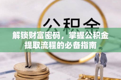 留坝解锁财富密码，掌握公积金提取流程的必备指南