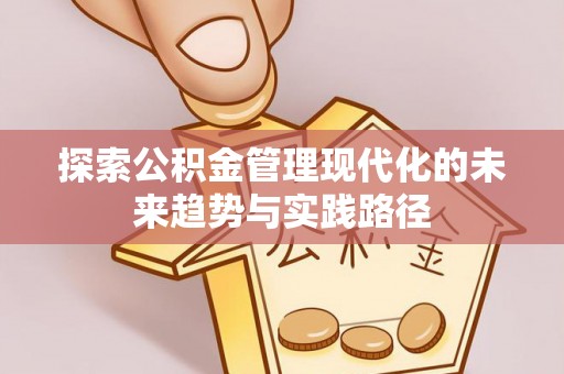 留坝探索公积金管理现代化的未来趋势与实践路径