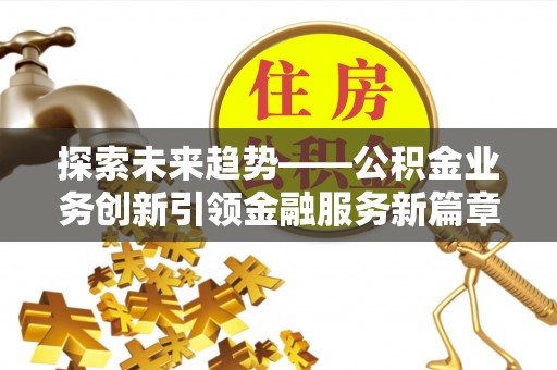 留坝探索未来趋势——公积金业务创新引领金融服务新篇章