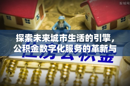 留坝探索未来城市生活的引擎，公积金数字化服务的革新与实践