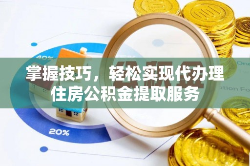 留坝掌握技巧，轻松实现代办理住房公积金提取服务