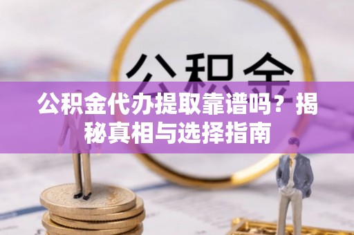 留坝公积金代办提取靠谱吗？揭秘真相与选择指南