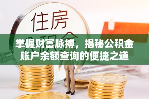 留坝掌握财富脉搏，揭秘公积金账户余额查询的便捷之道