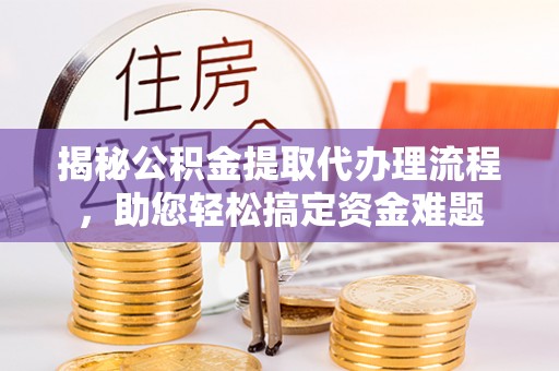 留坝揭秘公积金提取代办理流程，助您轻松搞定资金难题