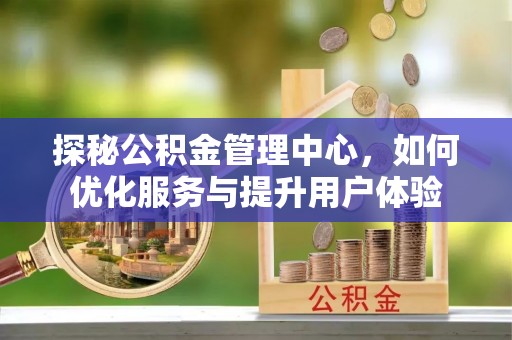留坝探秘公积金管理中心，如何优化服务与提升用户体验