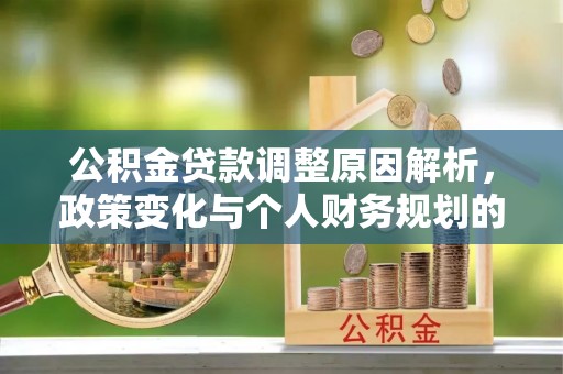 留坝公积金贷款调整原因解析，政策变化与个人财务规划的影响