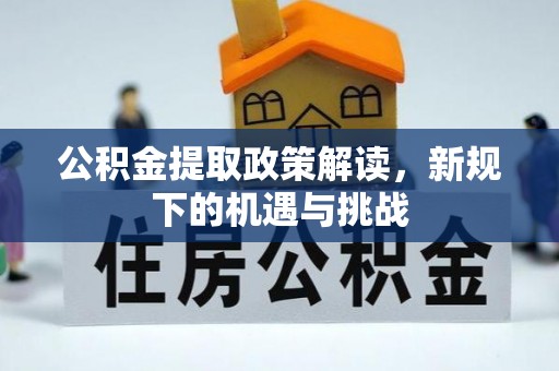 留坝公积金提取政策解读，新规下的机遇与挑战