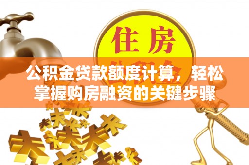 留坝公积金贷款额度计算，轻松掌握购房融资的关键步骤
