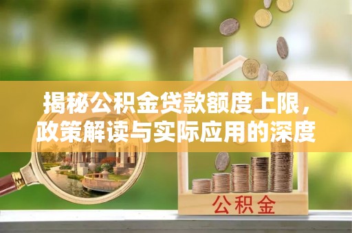 留坝揭秘公积金贷款额度上限，政策解读与实际应用的深度分析