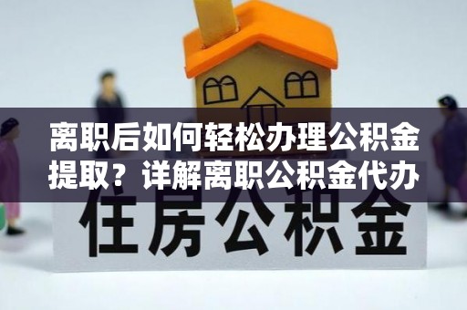 留坝离职后如何轻松办理公积金提取？详解离职公积金代办提取流程