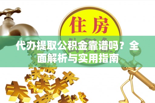 留坝代办提取公积金靠谱吗？全面解析与实用指南