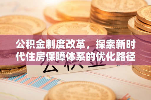留坝公积金制度改革，探索新时代住房保障体系的优化路径