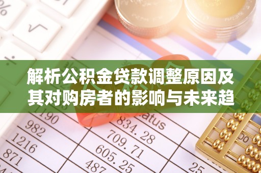 留坝解析公积金贷款调整原因及其对购房者的影响与未来趋势
