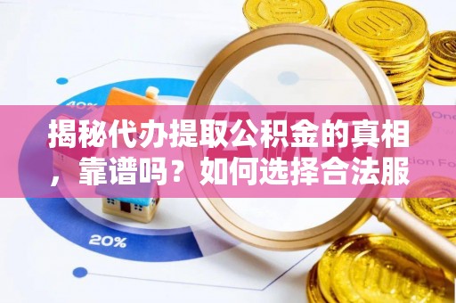 留坝揭秘代办提取公积金的真相，靠谱吗？如何选择合法服务？