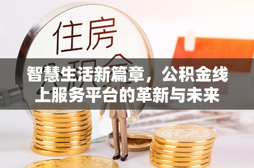 留坝智慧生活新篇章，公积金线上服务平台的革新与未来