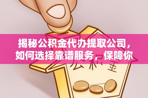 留坝揭秘公积金代办提取公司，如何选择靠谱服务，保障你的资金安全