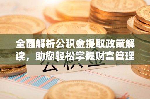 留坝全面解析公积金提取政策解读，助您轻松掌握财富管理新方向