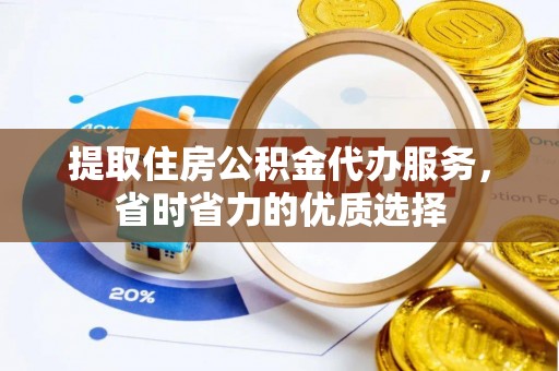 留坝提取住房公积金代办服务，省时省力的优质选择