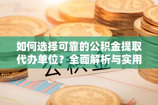 留坝如何选择可靠的公积金提取代办单位？全面解析与实用指南