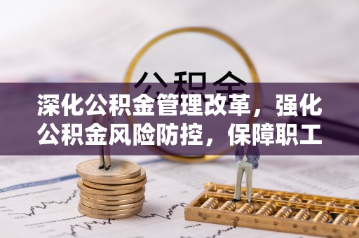 留坝深化公积金管理改革，强化公积金风险防控，保障职工权益