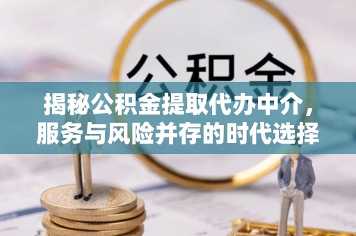 留坝揭秘公积金提取代办中介，服务与风险并存的时代选择
