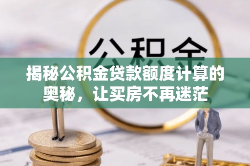 留坝揭秘公积金贷款额度计算的奥秘，让买房不再迷茫