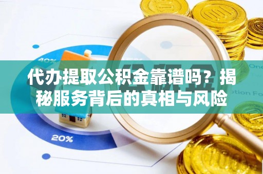 留坝代办提取公积金靠谱吗？揭秘服务背后的真相与风险