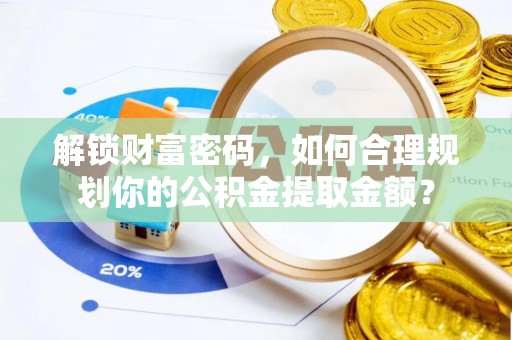 留坝解锁财富密码，如何合理规划你的公积金提取金额？