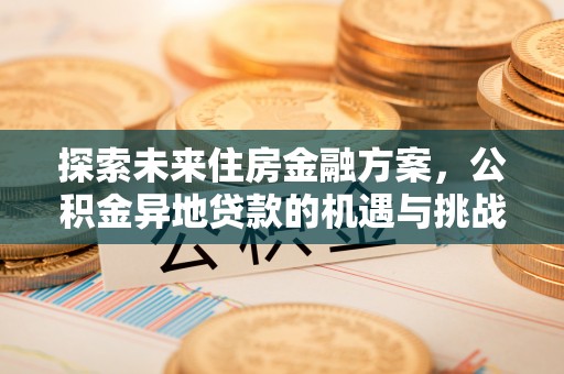 留坝探索未来住房金融方案，公积金异地贷款的机遇与挑战