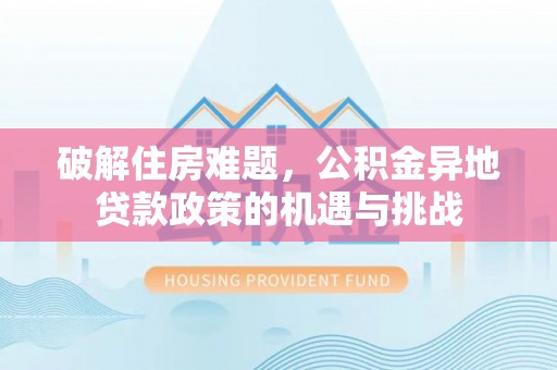 留坝破解住房难题，公积金异地贷款政策的机遇与挑战