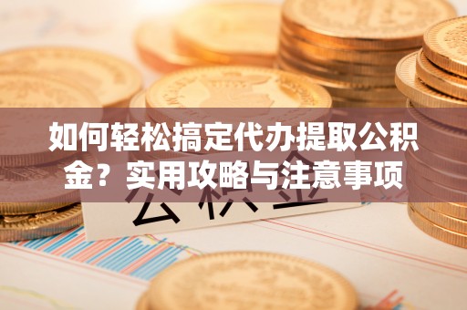 留坝如何轻松搞定代办提取公积金？实用攻略与注意事项