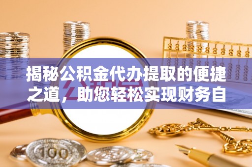 留坝揭秘公积金代办提取的便捷之道，助您轻松实现财务自由