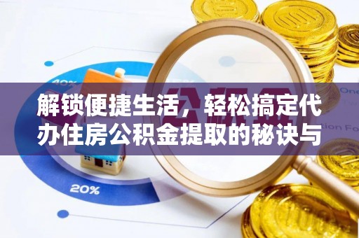 留坝解锁便捷生活，轻松搞定代办住房公积金提取的秘诀与技巧