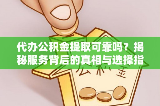 留坝代办公积金提取可靠吗？揭秘服务背后的真相与选择指南