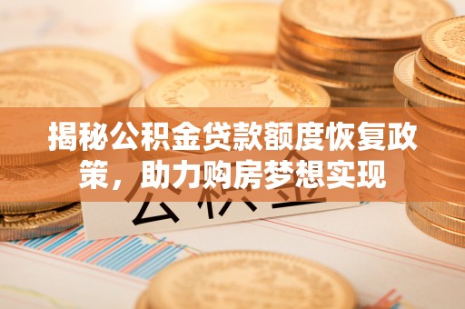 留坝揭秘公积金贷款额度恢复政策，助力购房梦想实现