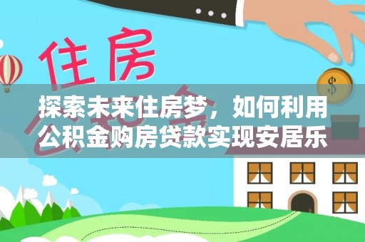 留坝探索未来住房梦，如何利用公积金购房贷款实现安居乐业