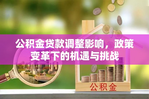 留坝公积金贷款调整影响，政策变革下的机遇与挑战