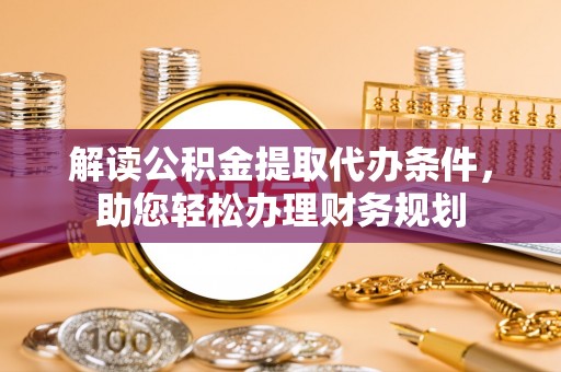 留坝解读公积金提取代办条件，助您轻松办理财务规划
