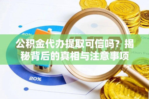 留坝公积金代办提取可信吗？揭秘背后的真相与注意事项