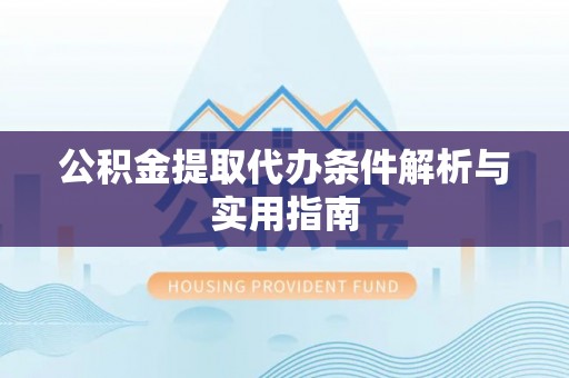 留坝公积金提取代办条件解析与实用指南