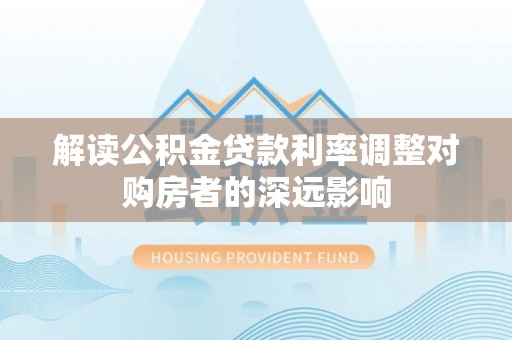 留坝解读公积金贷款利率调整对购房者的深远影响