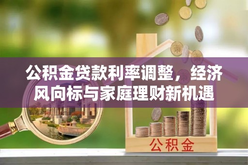 留坝公积金贷款利率调整，经济风向标与家庭理财新机遇